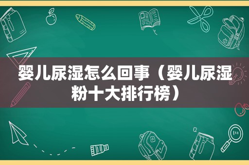 婴儿尿湿怎么回事（婴儿尿湿粉十大排行榜）