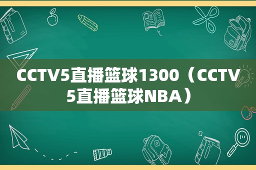 CCTV5直播篮球1300（CCTV5直播篮球NBA）