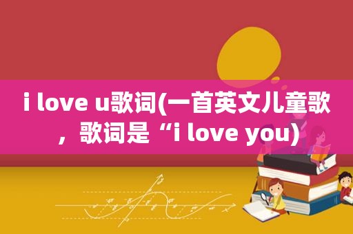 i love u歌词(一首英文儿童歌，歌词是“i love you)