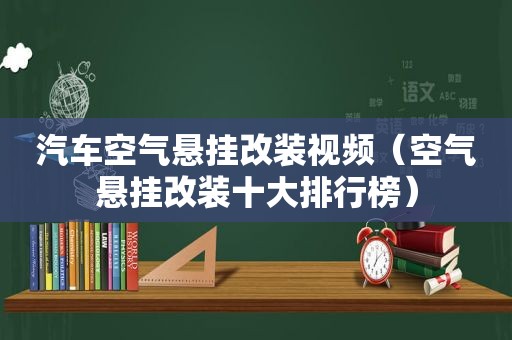 汽车空气悬挂改装视频（空气悬挂改装十大排行榜）