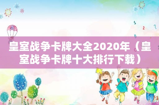 皇室战争卡牌大全2020年（皇室战争卡牌十大排行下载）