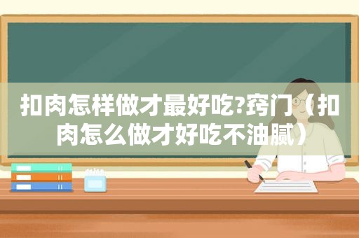 扣肉怎样做才最好吃?窍门（扣肉怎么做才好吃不油腻）