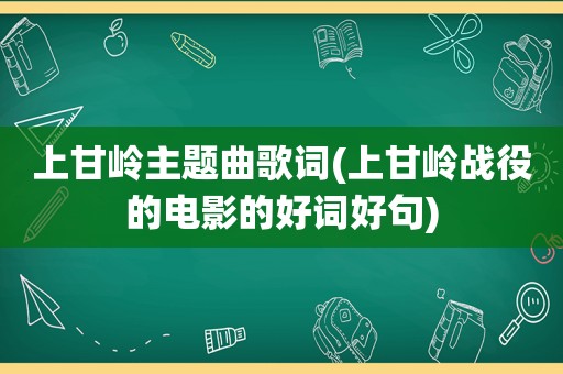 上甘岭主题曲歌词(上甘岭战役的电影的好词好句)