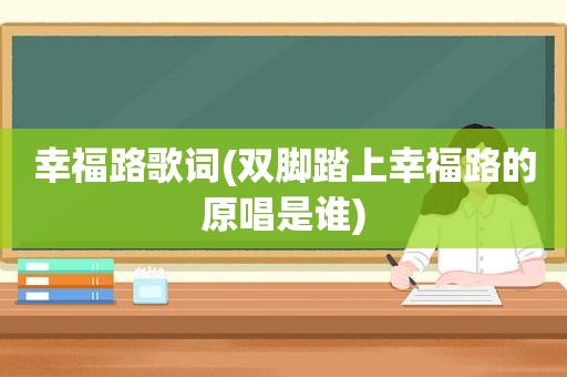 幸福路歌词(双脚踏上幸福路的原唱是谁)