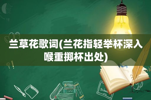 兰草花歌词(兰花指轻举杯深入喉重掷杯出处)