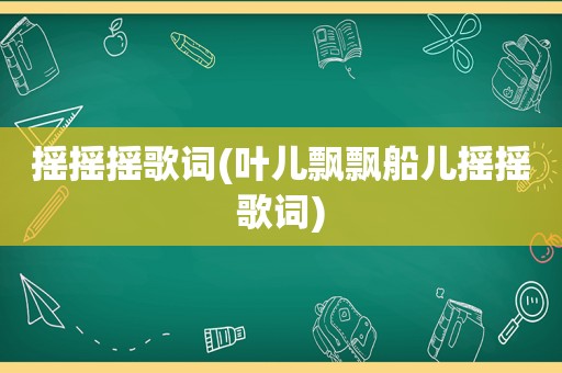 摇摇摇歌词(叶儿飘飘船儿摇摇歌词)