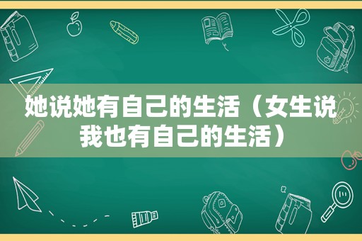 她说她有自己的生活（女生说我也有自己的生活）