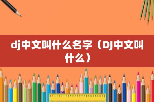 dj中文叫什么名字（DJ中文叫什么）