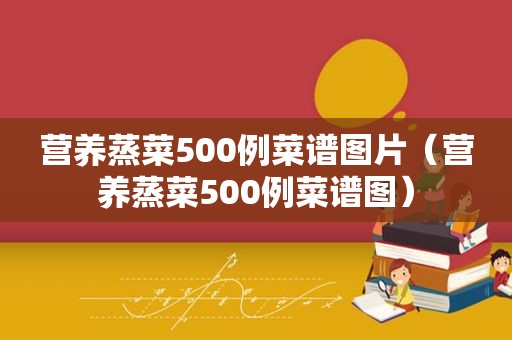 营养蒸菜500例菜谱图片（营养蒸菜500例菜谱图）