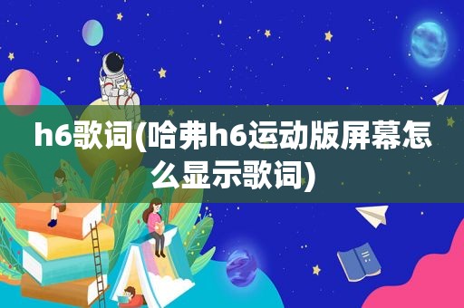 h6歌词(哈弗h6运动版屏幕怎么显示歌词)