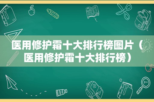 医用修护霜十大排行榜图片（医用修护霜十大排行榜）