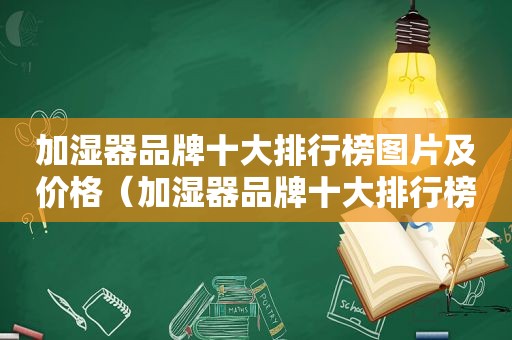 加湿器品牌十大排行榜图片及价格（加湿器品牌十大排行榜图片）