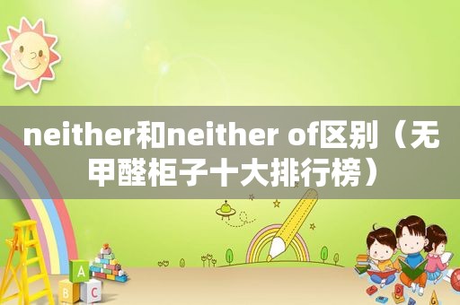 neither和neither of区别（无甲醛柜子十大排行榜）