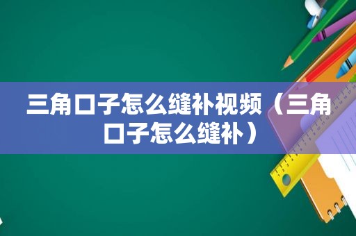 三角口子怎么缝补视频（三角口子怎么缝补）