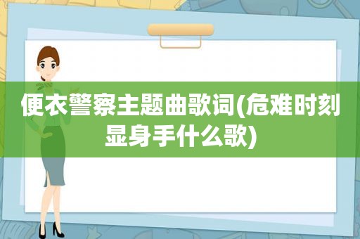 便衣警察主题曲歌词(危难时刻显身手什么歌)