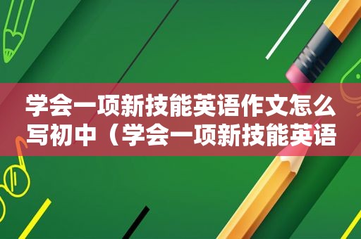 学会一项新技能英语作文怎么写初中（学会一项新技能英语作文怎么写）