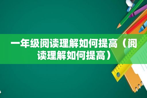 一年级阅读理解如何提高（阅读理解如何提高）