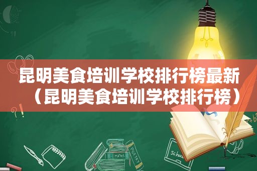 昆明美食培训学校排行榜最新（昆明美食培训学校排行榜）