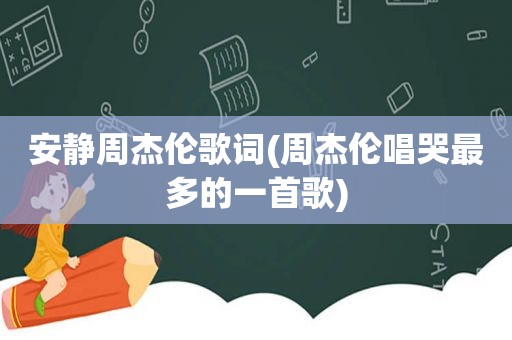 安静周杰伦歌词(周杰伦唱哭最多的一首歌)