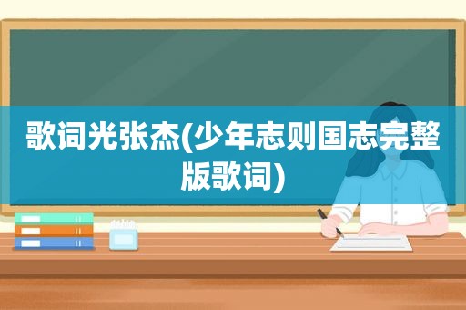 歌词光张杰(少年志则国志完整版歌词)