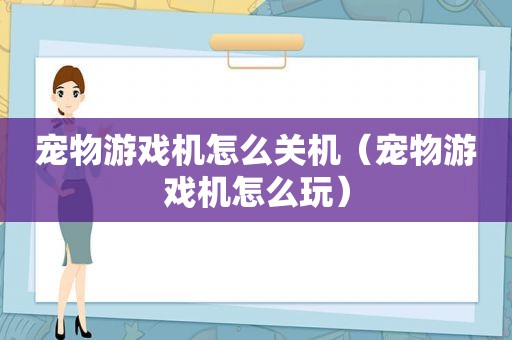 宠物游戏机怎么关机（宠物游戏机怎么玩）