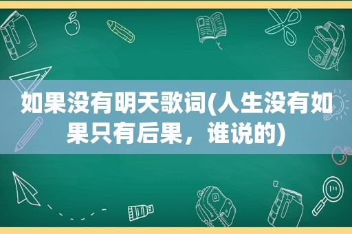 如果没有明天歌词(人生没有如果只有后果，谁说的)