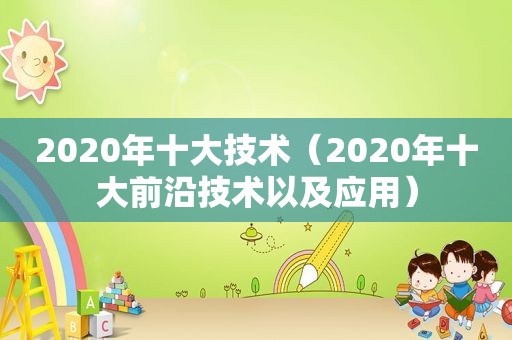 2020年十大技术（2020年十大前沿技术以及应用）