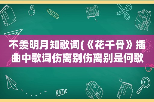 不羡明月知歌词(《花千骨》插曲中歌词伤离别伤离别是何歌曲)