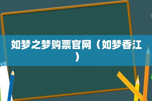 如梦之梦购票官网（如梦香江）