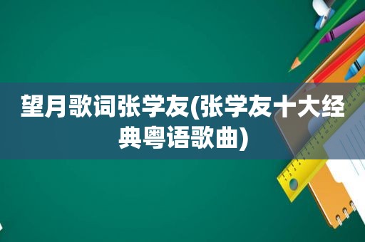 望月歌词张学友(张学友十大经典粤语歌曲)