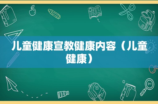 儿童健康宣教健康内容（儿童健康）