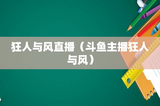 狂人与风直播（斗鱼主播狂人与风）