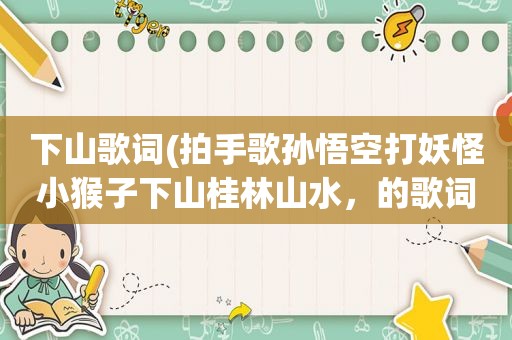 下山歌词(拍手歌孙悟空打妖怪小猴子下山桂林山水，的歌词谁有)