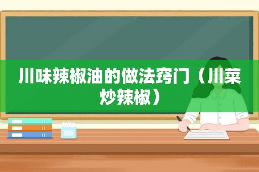 川味辣椒油的做法窍门（川菜炒辣椒）