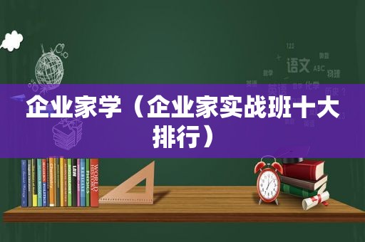 企业家学（企业家实战班十大排行）