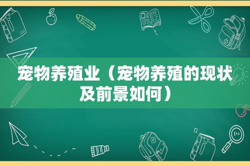 宠物养殖业（宠物养殖的现状及前景如何）