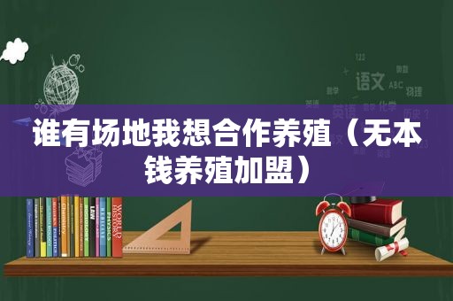 谁有场地我想合作养殖（无本钱养殖加盟）