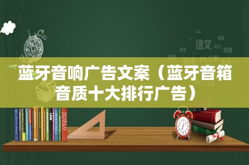 蓝牙音响广告文案（蓝牙音箱音质十大排行广告）