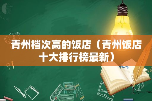 青州档次高的饭店（青州饭店十大排行榜最新）