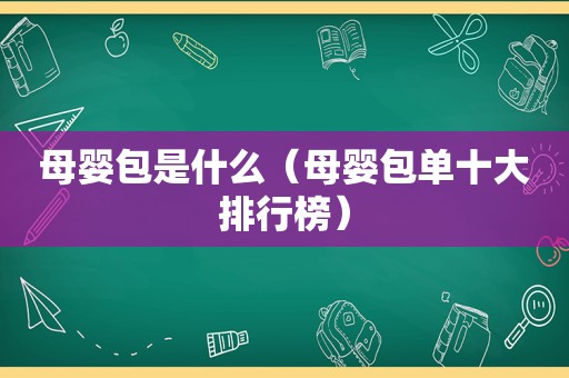 母婴包是什么（母婴包单十大排行榜）