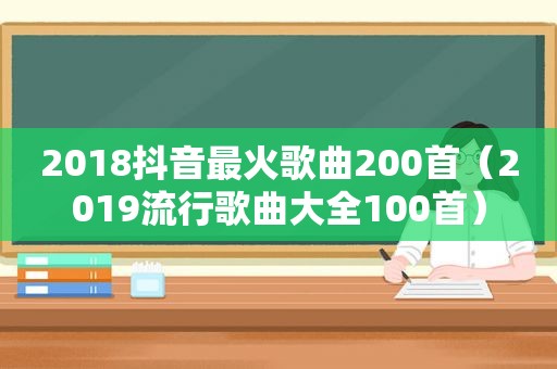 2018抖音最火歌曲200首（2019流行歌曲大全100首）