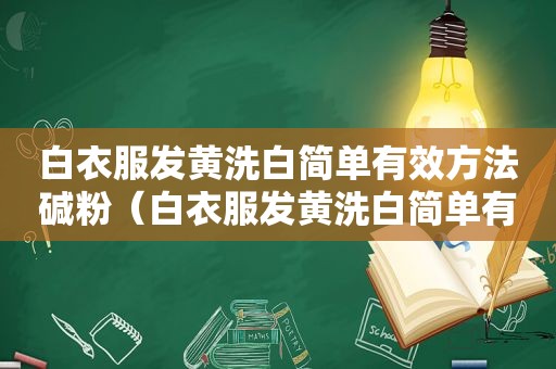 白衣服发黄洗白简单有效方法碱粉（白衣服发黄洗白简单有效方法）