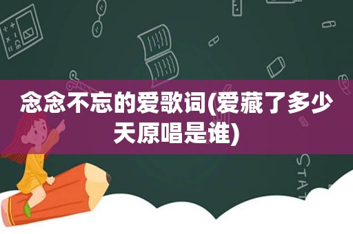 念念不忘的爱歌词(爱藏了多少天原唱是谁)