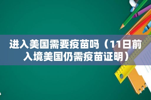 进入美国需要疫苗吗（11日前入境美国仍需疫苗证明）