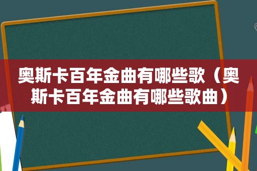 奥斯卡百年金曲有哪些歌（奥斯卡百年金曲有哪些歌曲）