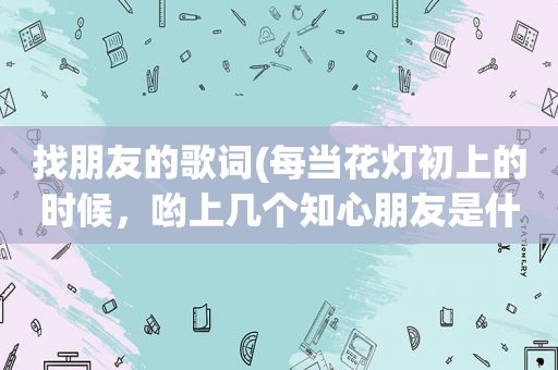 找朋友的歌词(每当花灯初上的时候，哟上几个知心朋友是什么歌曲里的歌词)