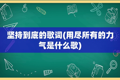 坚持到底的歌词(用尽所有的力气是什么歌)