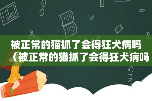 被正常的猫抓了会得狂犬病吗（被正常的猫抓了会得狂犬病吗）