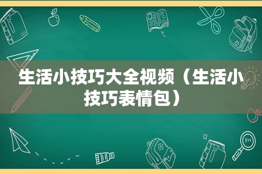 生活小技巧大全视频（生活小技巧表情包）