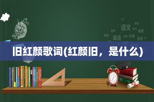 旧红颜歌词(红颜旧，是什么)